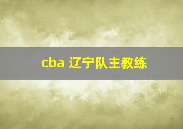 cba 辽宁队主教练